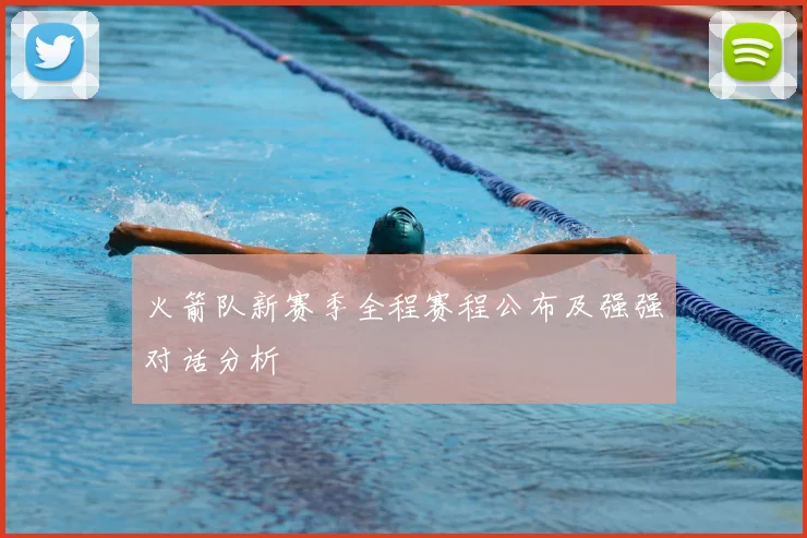 火箭队新赛季全程赛程公布及强强对话分析