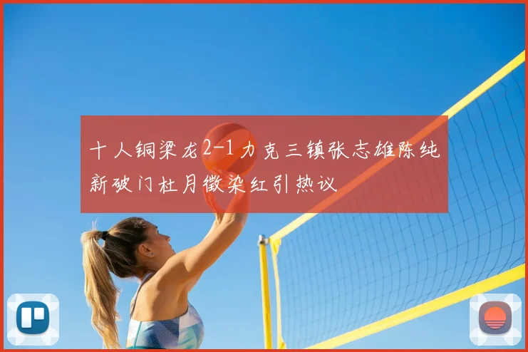 十人铜梁龙2-1力克三镇张志雄陈纯新破门杜月徵染红引热议