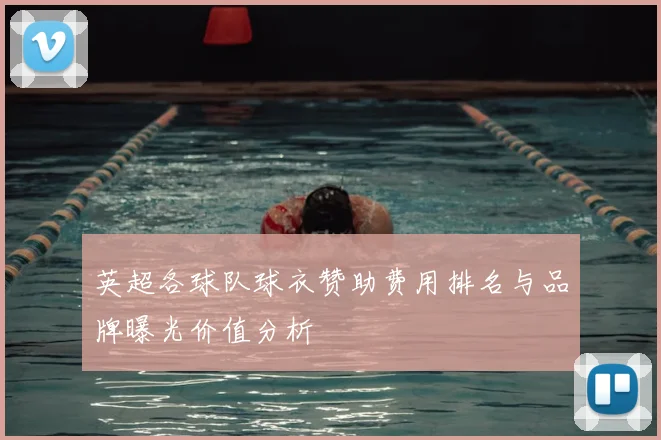 英超各球队球衣赞助费用排名与品牌曝光价值分析
